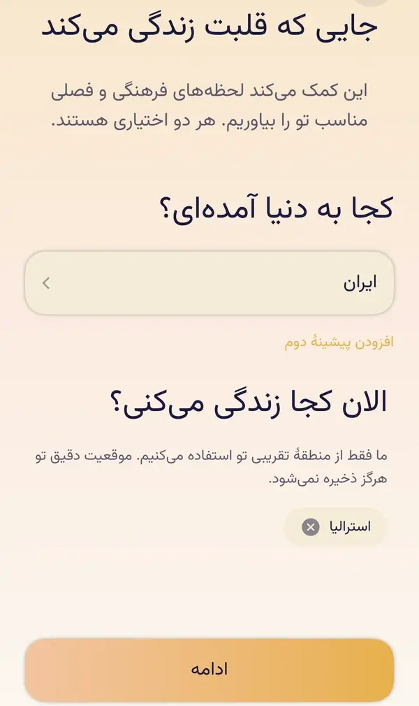 صفحهٔ راه‌اندازی «جایی که قلبت زندگی می‌کند»: «کجا به دنیا آمده‌ای؟» که اینجا ایران است، «افزودن پیشینهٔ دوم» و «الان کجا زندگی می‌کنی؟»، هر دو اختیاری.